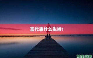 富指的是什么生肖？富字最忌讳三个生肖