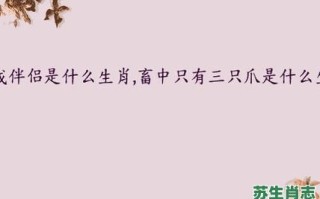 畜中只有三只爪是什么生肖？畜中只有三只爪最佳答案