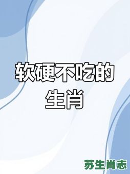 吃软不吃硬是什么生肖?吃软不吃硬打一动物 吃软不吃硬是什么生肖?吃软不吃硬打一动物
