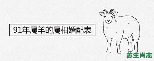 91年是什么生肖？1991年属羊最佳婚配