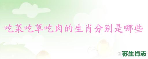 吃肉的生肖是什么生肖?吃肉生肖最佳答案 吃肉的生肖是什么生肖?吃肉生肖最佳答案