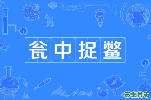瓮中捉鳖是什么生肖?瓮中捉鳖打一数字 瓮中捉鳖是什么生肖?瓮中捉鳖打一数字