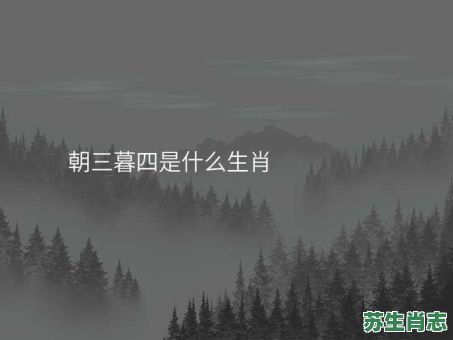 招三暮四是什么生肖？朝三暮四最准确答案