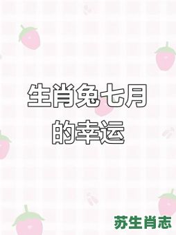 2026年生肖兔8月运程：七月事业会有哪些突破？爱情家庭运势如何提升？